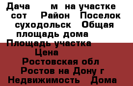  Дача 43.1 м² на участке 15 сот. › Район ­ Поселок суходольск › Общая площадь дома ­ 43 › Площадь участка ­ 15 000 › Цена ­ 220 000 - Ростовская обл., Ростов-на-Дону г. Недвижимость » Дома, коттеджи, дачи продажа   . Ростовская обл.,Ростов-на-Дону г.